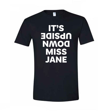 A black tshirt with the text 'IT'S UPSIDE DOWN MISS JANE' written in white. Upside down is written upside down.