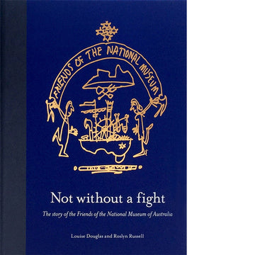 'Not without a fight The story of the Friends of the National Museum of Australia ' book cover featuring a blue background with a gold outline illstration of two people holding a banner over a map of Australia cut in half with objects inside.